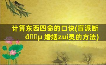 计算东西四命的口诀(盲派断 🌵 婚姻zui
灵的方法)